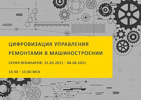 Серия вебинаров «Цифровизация управления ремонтами в машиностроении» 25.05.2021 - 08.06.2021
